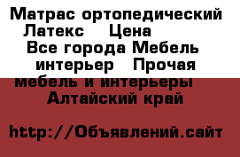 Матрас ортопедический «Латекс» › Цена ­ 3 215 - Все города Мебель, интерьер » Прочая мебель и интерьеры   . Алтайский край